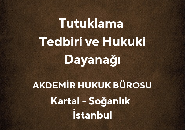 Tutuklama Tedbiri ve Hukuki Dayanağı | Kartal Ceza Avukatı